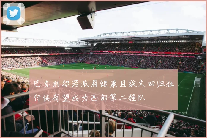 巴克利称若浓眉健康且欧文回归独行侠有望成为西部第二强队