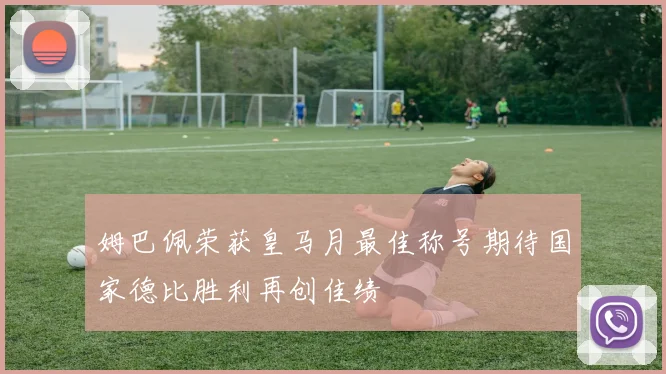 姆巴佩荣获皇马月最佳称号期待国家德比胜利再创佳绩