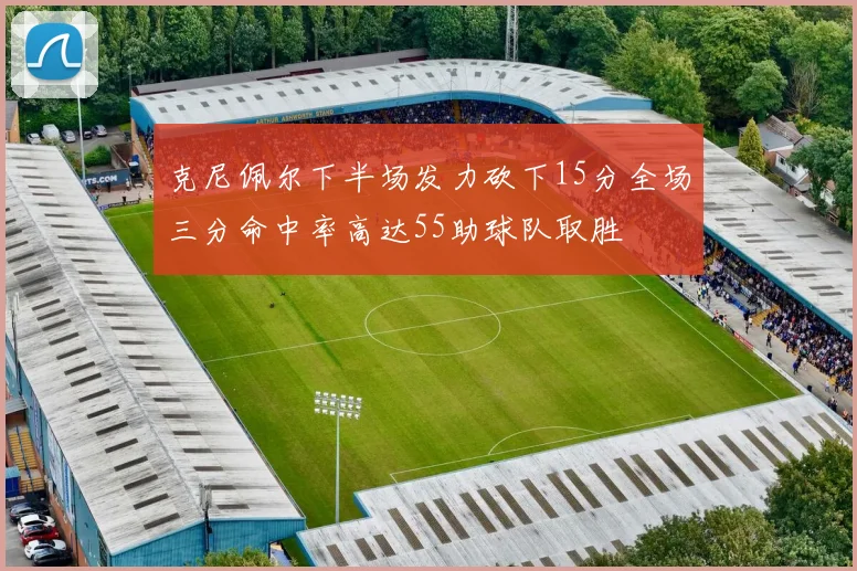 克尼佩尔下半场发力砍下15分全场三分命中率高达55助球队取胜