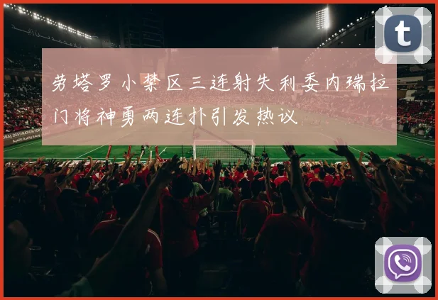 劳塔罗小禁区三连射失利委内瑞拉门将神勇两连扑引发热议