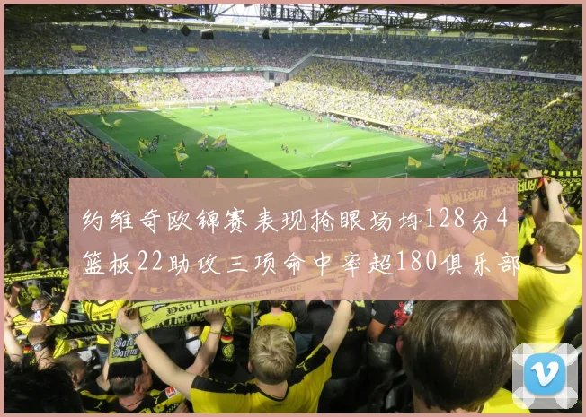 约维奇欧锦赛表现抢眼场均128分4篮板22助攻三项命中率超180俱乐部