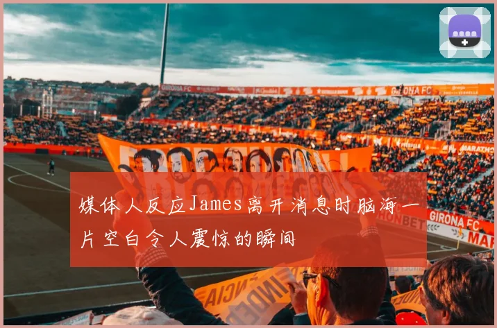 媒体人反应James离开消息时脑海一片空白令人震惊的瞬间