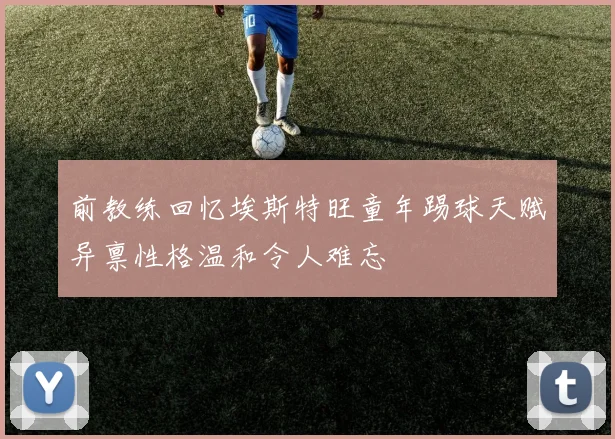 前教练回忆埃斯特旺童年踢球天赋异禀性格温和令人难忘