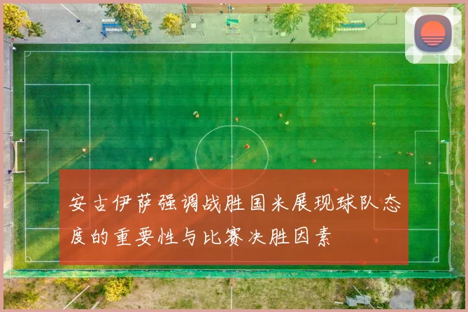 安古伊萨强调战胜国米展现球队态度的重要性与比赛决胜因素