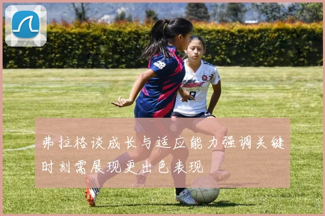 弗拉格谈成长与适应能力强调关键时刻需展现更出色表现
