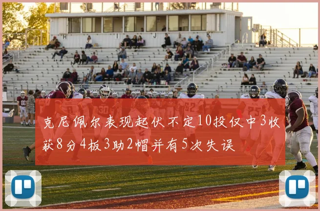 克尼佩尔表现起伏不定10投仅中3收获8分4板3助2帽并有5次失误