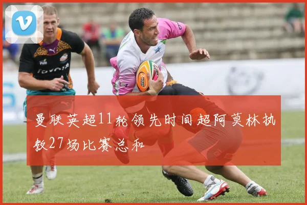 曼联英超11轮领先时间超阿莫林执教27场比赛总和
