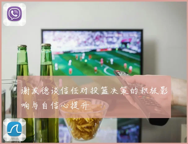 谢泼德谈信任对投篮决策的积极影响与自信心提升