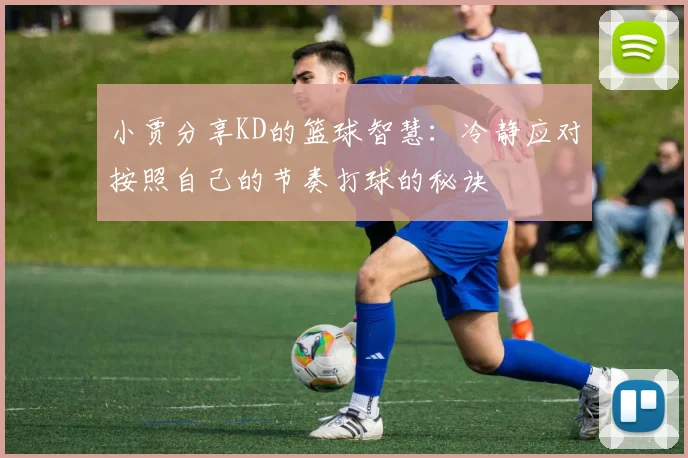 小贾分享KD的篮球智慧：冷静应对按照自己的节奏打球的秘诀