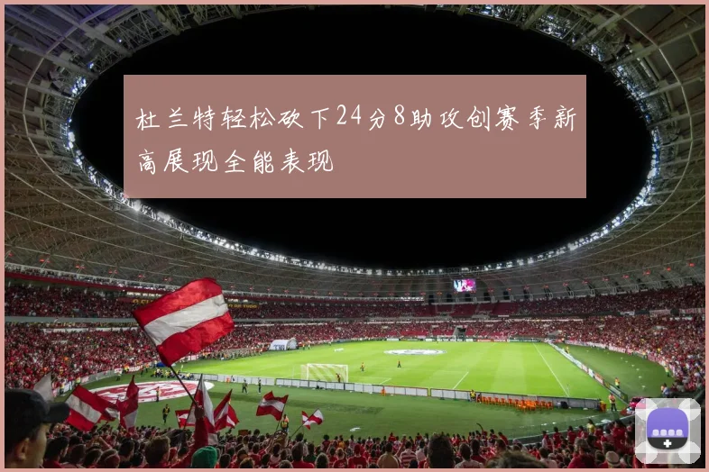 杜兰特轻松砍下24分8助攻创赛季新高展现全能表现