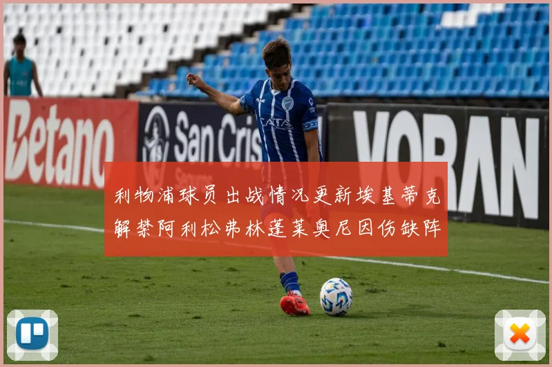利物浦球员出战情况更新埃基蒂克解禁阿利松弗林蓬莱奥尼因伤缺阵