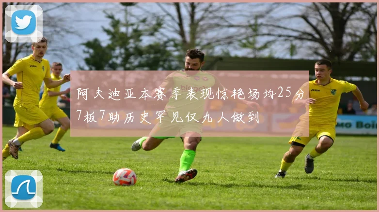 阿夫迪亚本赛季表现惊艳场均25分7板7助历史罕见仅九人做到