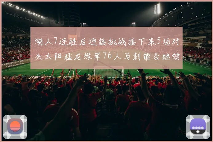 湖人7连胜后迎接挑战接下来5场对决太阳猛龙绿军76人马刺能否继续胜利