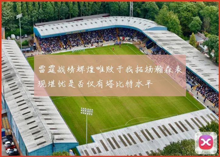 雷霆战绩辉煌唯败于我拓杨瀚森表现堪忧是否仅有塔比特水平