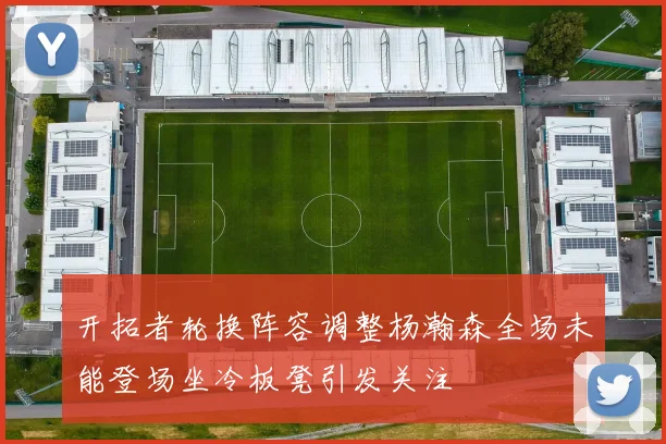 开拓者轮换阵容调整杨瀚森全场未能登场坐冷板凳引发关注