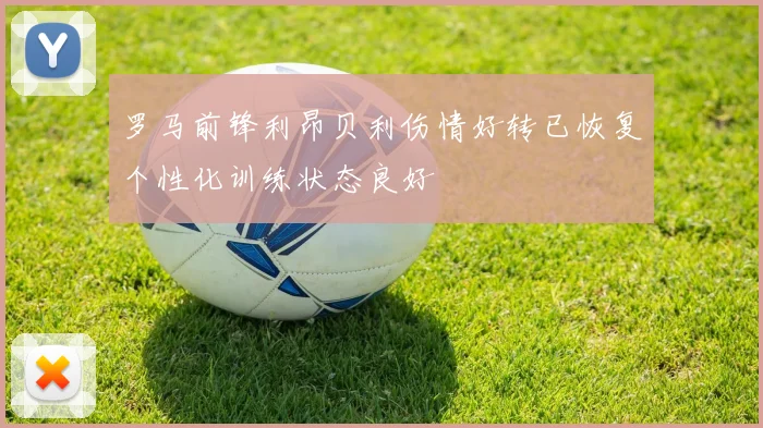 罗马前锋利昂贝利伤情好转已恢复个性化训练状态良好